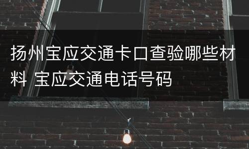 扬州宝应交通卡口查验哪些材料 宝应交通电话号码