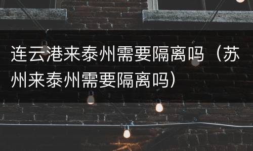 连云港来泰州需要隔离吗（苏州来泰州需要隔离吗）