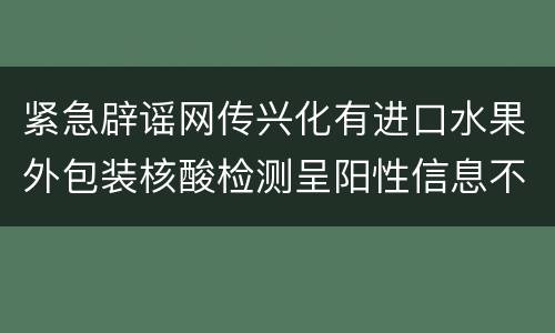 紧急辟谣网传兴化有进口水果外包装核酸检测呈阳性信息不实