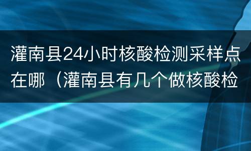 灌南县24小时核酸检测采样点在哪（灌南县有几个做核酸检测点）