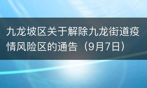 九龙坡区关于解除九龙街道疫情风险区的通告（9月7日）