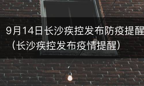 9月14日长沙疾控发布防疫提醒（长沙疾控发布疫情提醒）