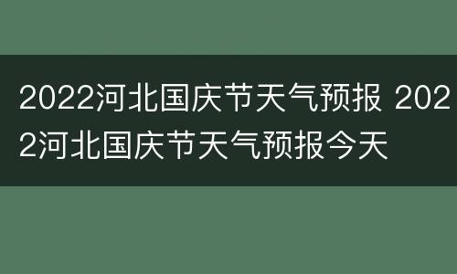 2022河北国庆节天气预报 2022河北国庆节天气预报今天
