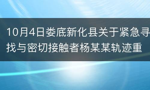 10月4日娄底新化县关于紧急寻找与密切接触者杨某某轨迹重合人员的通告