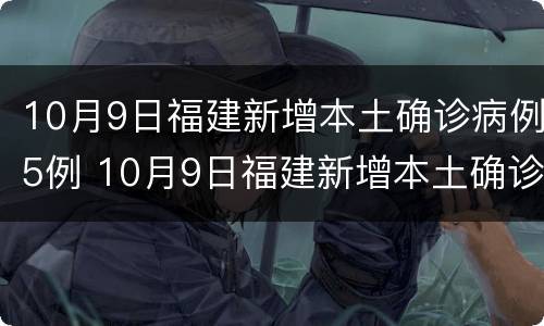 10月9日福建新增本土确诊病例5例 10月9日福建新增本土确诊病例5例详情