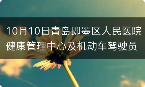 10月10日青岛即墨区人民医院健康管理中心及机动车驾驶员查体中心恢复诊疗业务