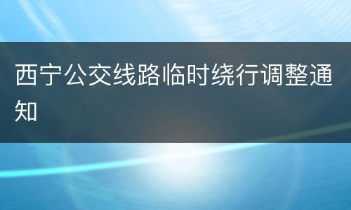 西宁公交线路临时绕行调整通知