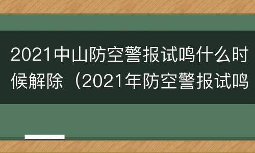 2021中山防空警报试鸣什么时候解除（2021年防空警报试鸣）