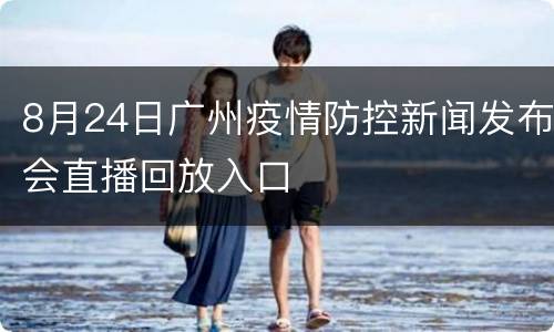 8月24日广州疫情防控新闻发布会直播回放入口