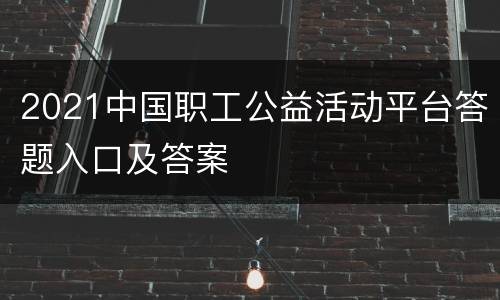 2021中国职工公益活动平台答题入口及答案