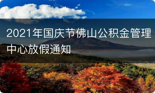 2021年国庆节佛山公积金管理中心放假通知