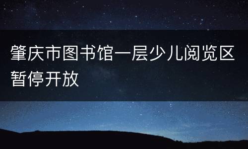 肇庆市图书馆一层少儿阅览区暂停开放