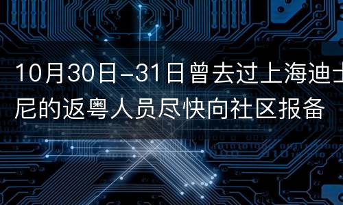 10月30日-31日曾去过上海迪士尼的返粤人员尽快向社区报备