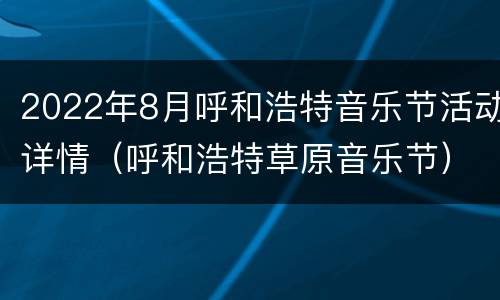 2022年8月呼和浩特音乐节活动详情（呼和浩特草原音乐节）