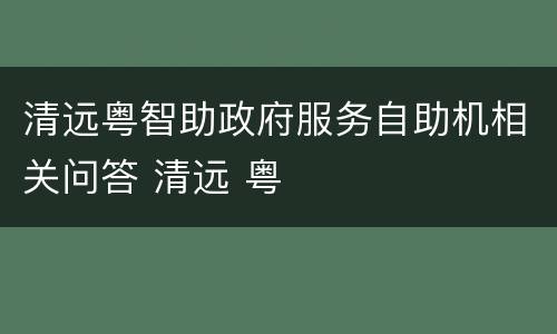 清远粤智助政府服务自助机相关问答 清远 粤