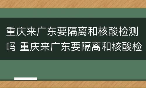 重庆来广东要隔离和核酸检测吗 重庆来广东要隔离和核酸检测吗今天