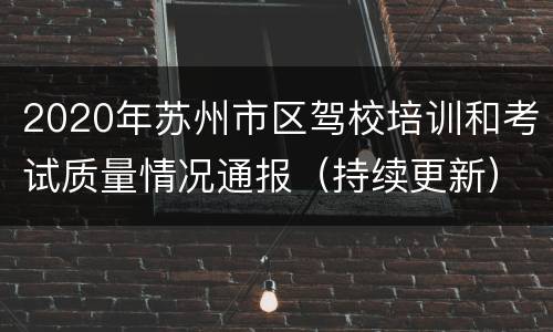 2020年苏州市区驾校培训和考试质量情况通报（持续更新）