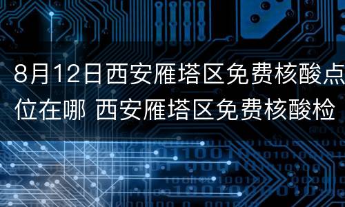 8月12日西安雁塔区免费核酸点位在哪 西安雁塔区免费核酸检测点10月
