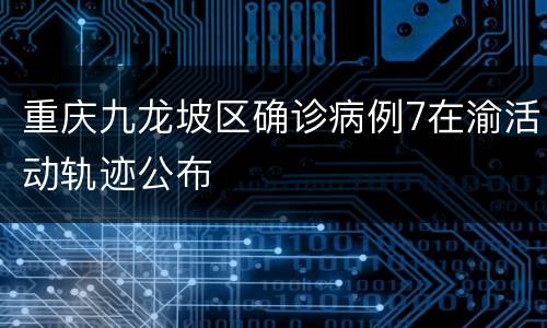 重庆九龙坡区确诊病例7在渝活动轨迹公布
