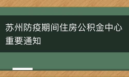苏州防疫期间住房公积金中心重要通知