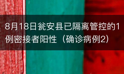 8月18日瓮安县已隔离管控的1例密接者阳性（确诊病例2）