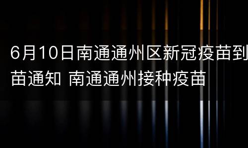 6月10日南通通州区新冠疫苗到苗通知 南通通州接种疫苗