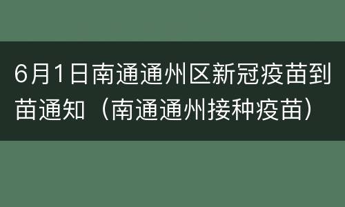6月1日南通通州区新冠疫苗到苗通知（南通通州接种疫苗）