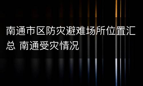 南通市区防灾避难场所位置汇总 南通受灾情况