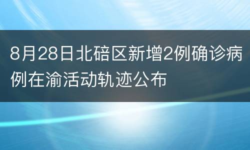 8月28日北碚区新增2例确诊病例在渝活动轨迹公布