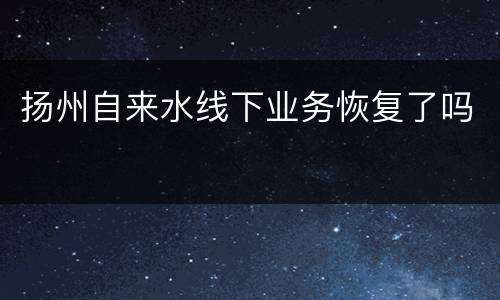 扬州自来水线下业务恢复了吗