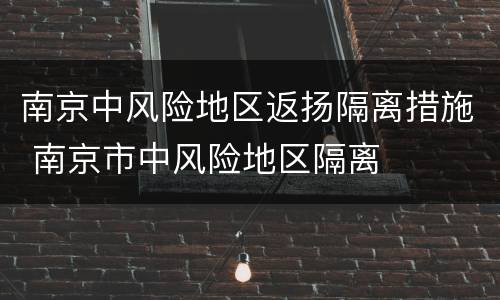 南京中风险地区返扬隔离措施 南京市中风险地区隔离
