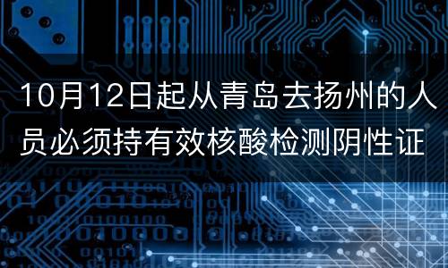 10月12日起从青岛去扬州的人员必须持有效核酸检测阴性证明