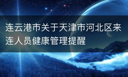 连云港市关于天津市河北区来连人员健康管理提醒