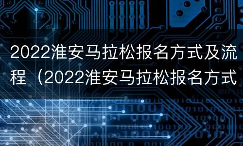 2022淮安马拉松报名方式及流程（2022淮安马拉松报名方式及流程图）