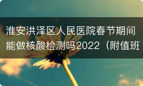 淮安洪泽区人民医院春节期间能做核酸检测吗2022（附值班表）