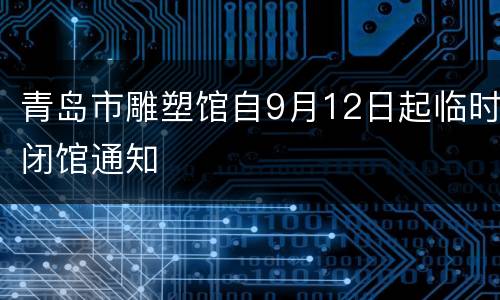 青岛市雕塑馆自9月12日起临时闭馆通知