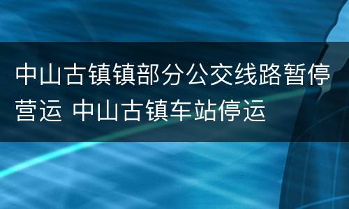 中山古镇镇部分公交线路暂停营运 中山古镇车站停运