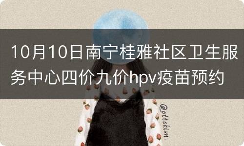 10月10日南宁桂雅社区卫生服务中心四价九价hpv疫苗预约
