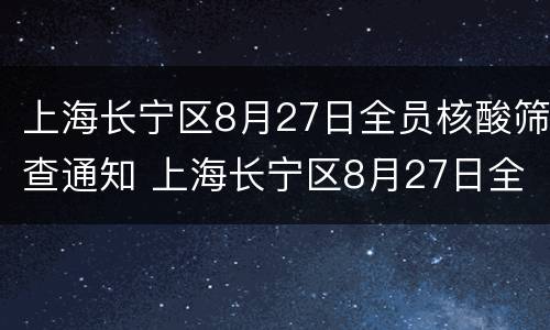 上海长宁区8月27日全员核酸筛查通知 上海长宁区8月27日全员核酸筛查通知