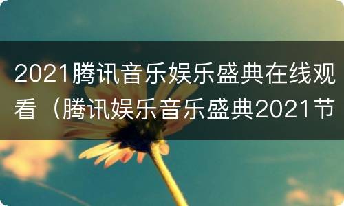 2021腾讯音乐娱乐盛典在线观看（腾讯娱乐音乐盛典2021节目单）