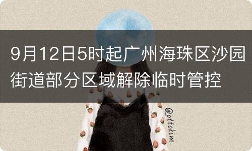 9月12日5时起广州海珠区沙园街道部分区域解除临时管控