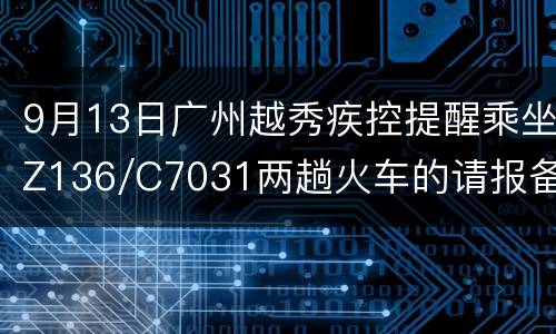 9月13日广州越秀疾控提醒乘坐Z136/C7031两趟火车的请报备并核酸