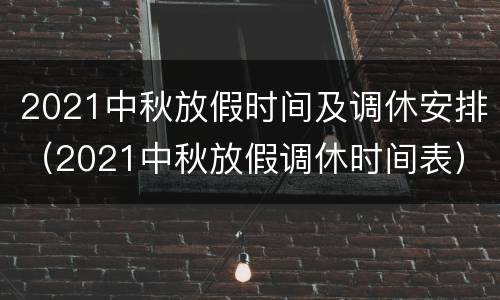 2021中秋放假时间及调休安排（2021中秋放假调休时间表）
