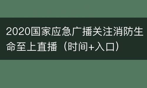 2020国家应急广播关注消防生命至上直播（时间+入口）