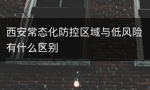 西安常态化防控区域与低风险有什么区别