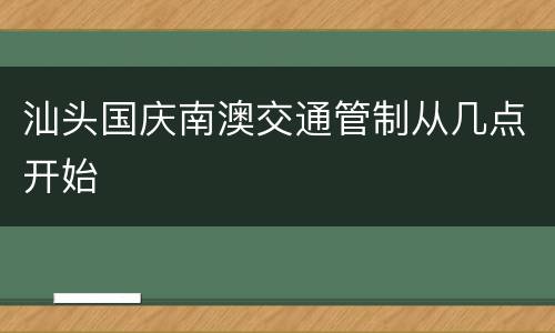 汕头国庆南澳交通管制从几点开始