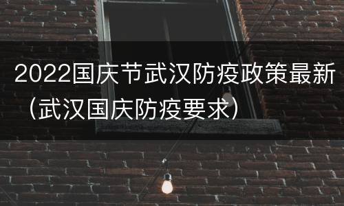 2022国庆节武汉防疫政策最新（武汉国庆防疫要求）