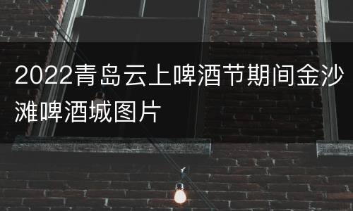 2022青岛云上啤酒节期间金沙滩啤酒城图片