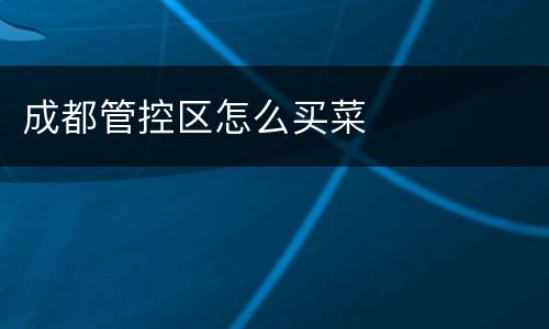 成都管控区怎么买菜