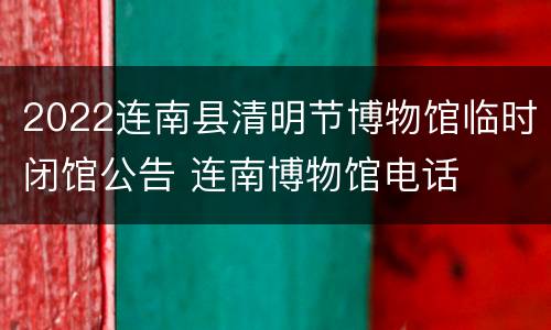 2022连南县清明节博物馆临时闭馆公告 连南博物馆电话